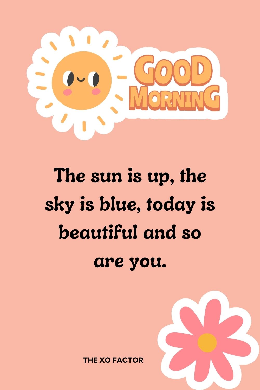 The sun is up, the sky is blue, today is beautiful and so are you.