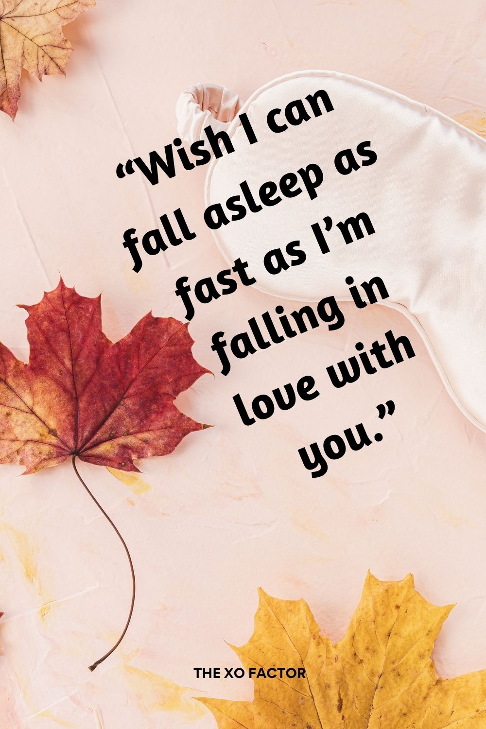 “Wish I can fall asleep as fast as I’m falling in love with you.”
