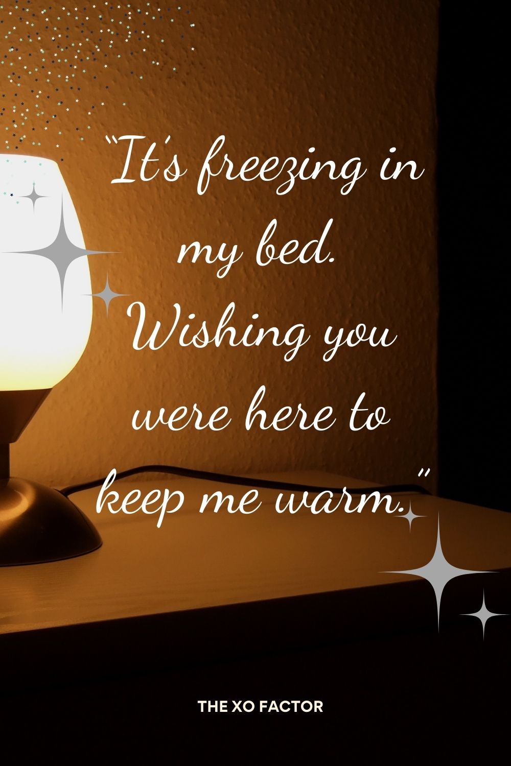 “It’s freezing in my bed. Wishing you were here to keep me warm.”