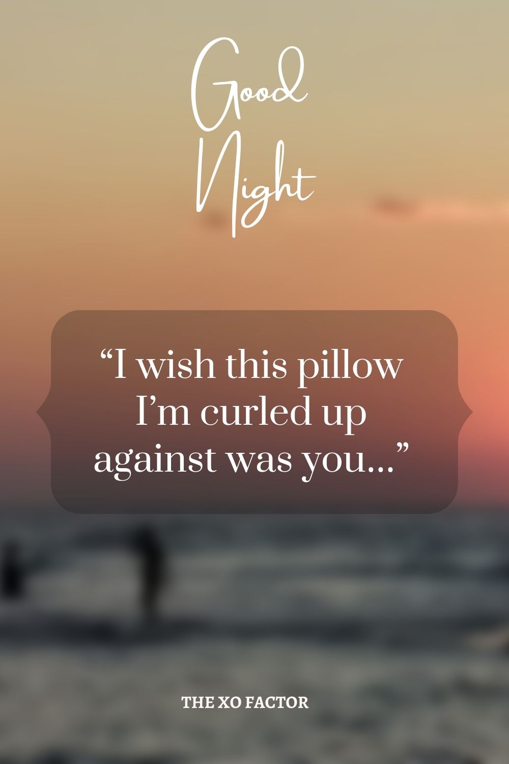 “I wish this pillow I’m curled up against was you…”