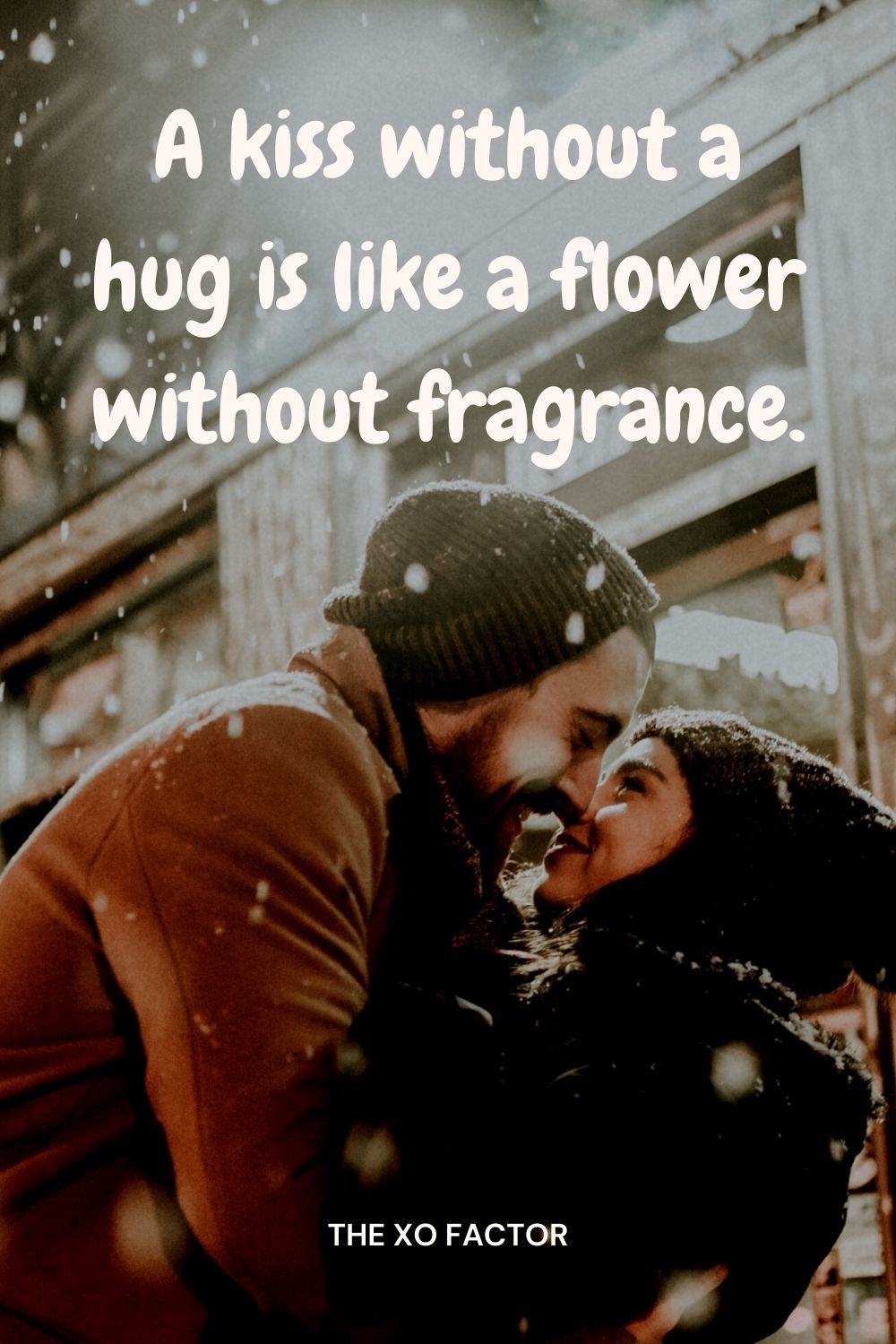 A kiss without a hug is like a flower without fragrance.