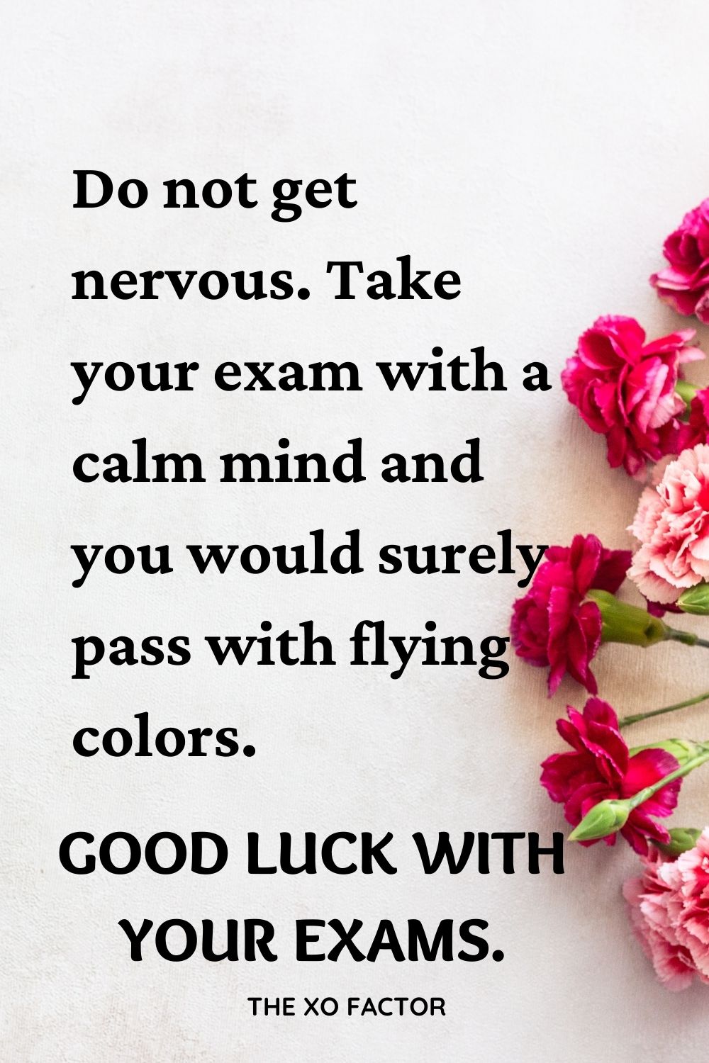 Do not get nervous. Take your exam with a calm mind and you would surely pass with flying colors. Good luck with your exams.