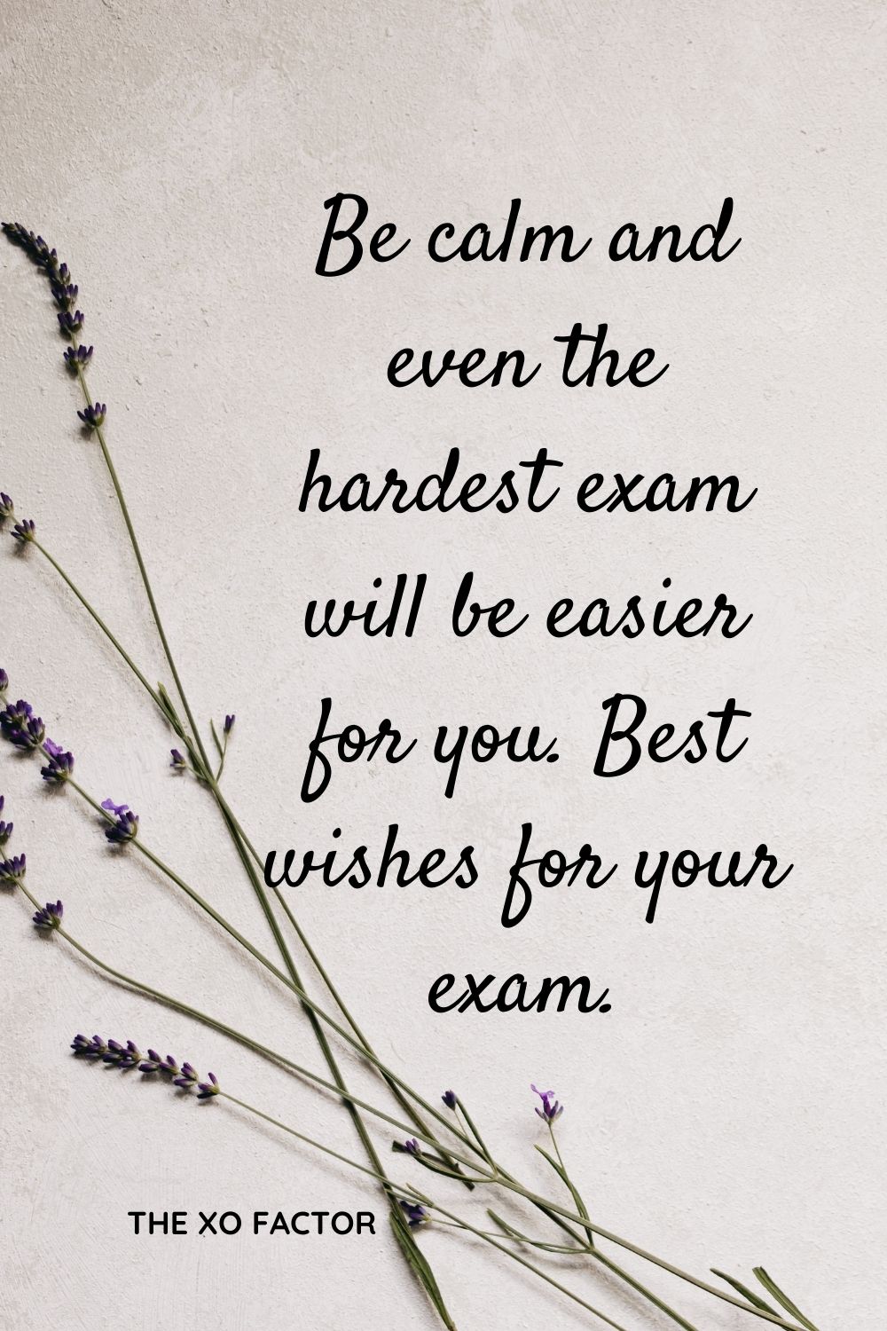 Be calm and even the hardest exam will be easier for you. Best wishes for your exam.
