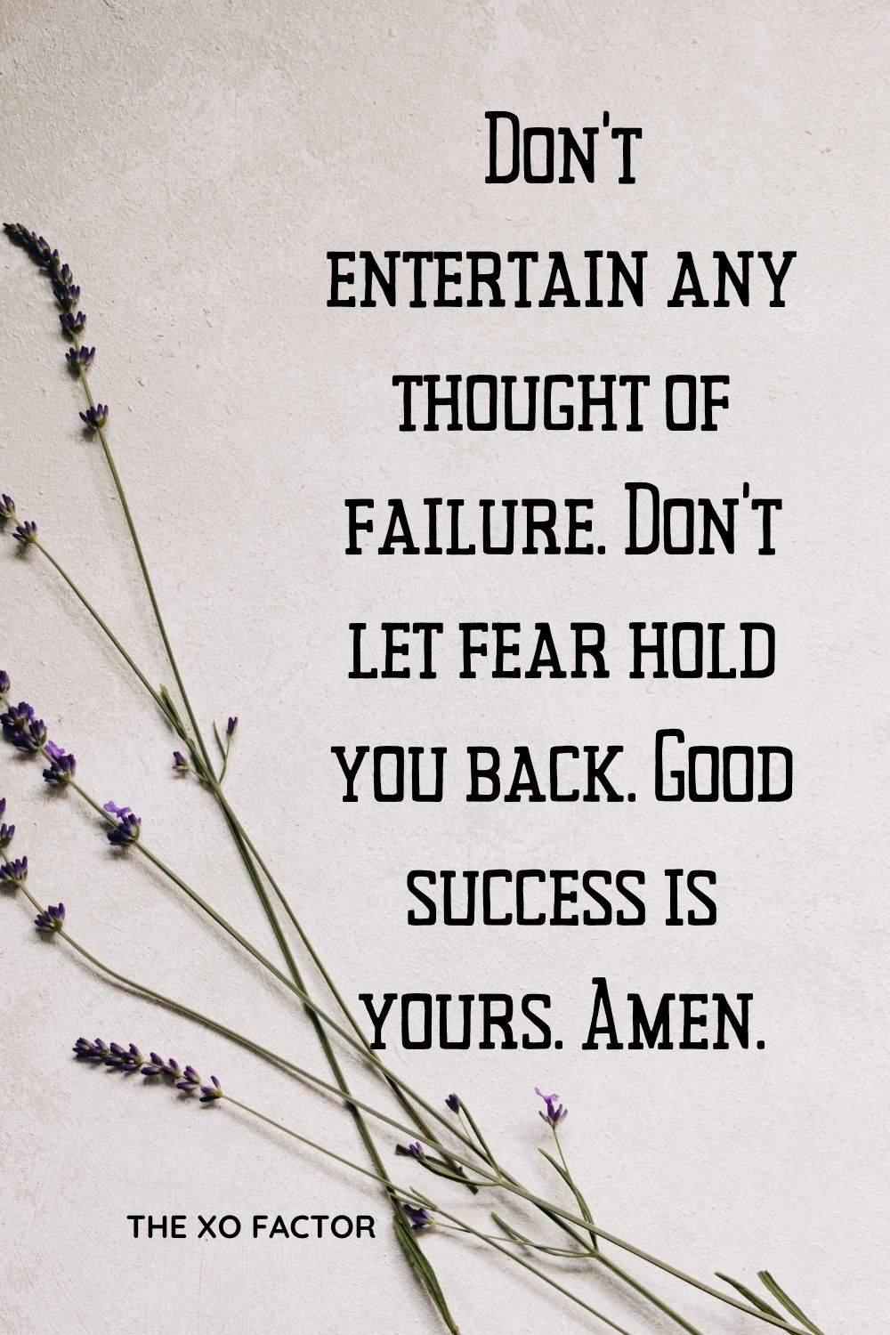 Don’t entertain any thought of failure. Don’t let fear hold you back. Good success is yours. Amen.