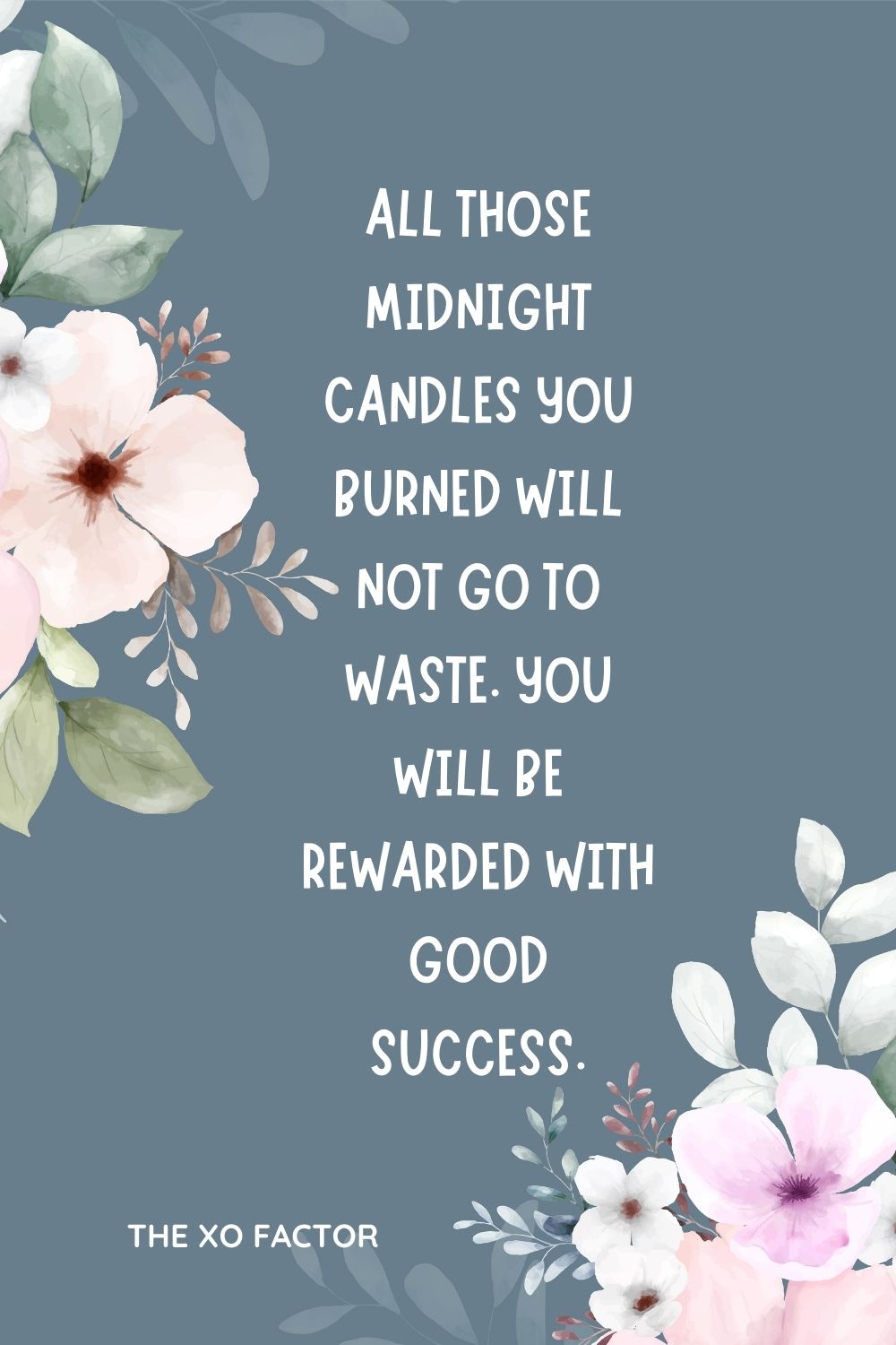 All those midnight candles you burned will not go to waste. You will be rewarded with good success.