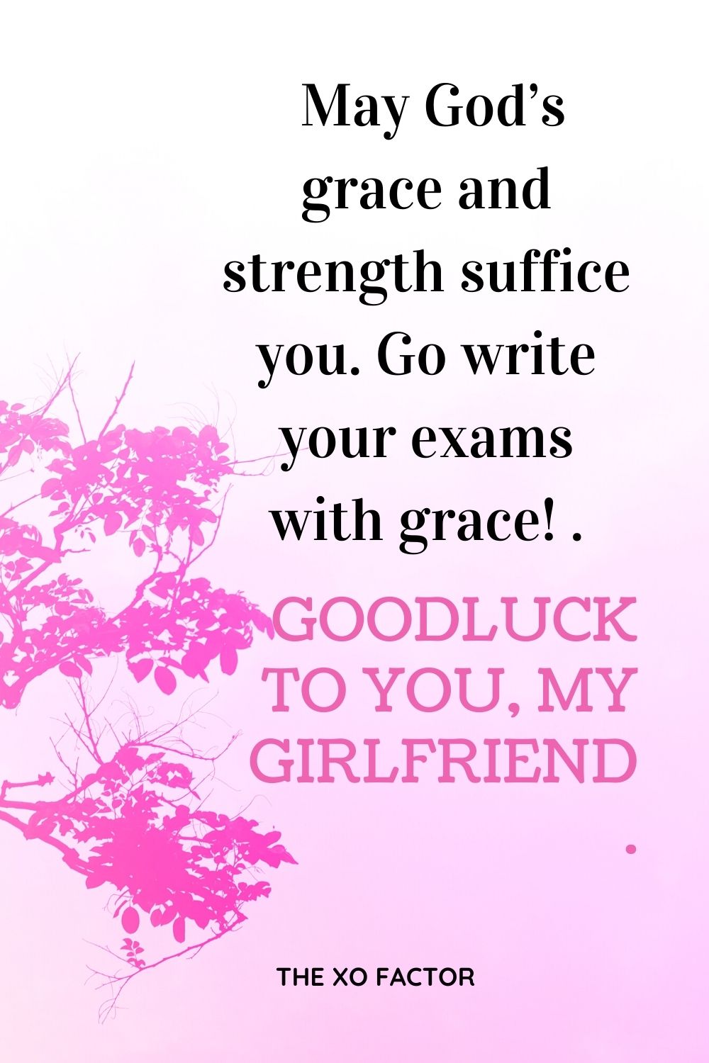 May God’s grace and strength suffice you. Go write your exams with grace! Good luck to you, my girlfriend.
