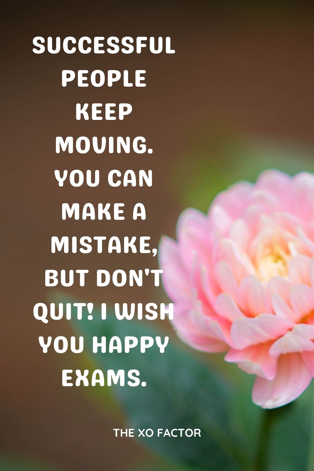 Successful people keep moving. You can make a mistake, but don't quit! I wish you happy exams. 