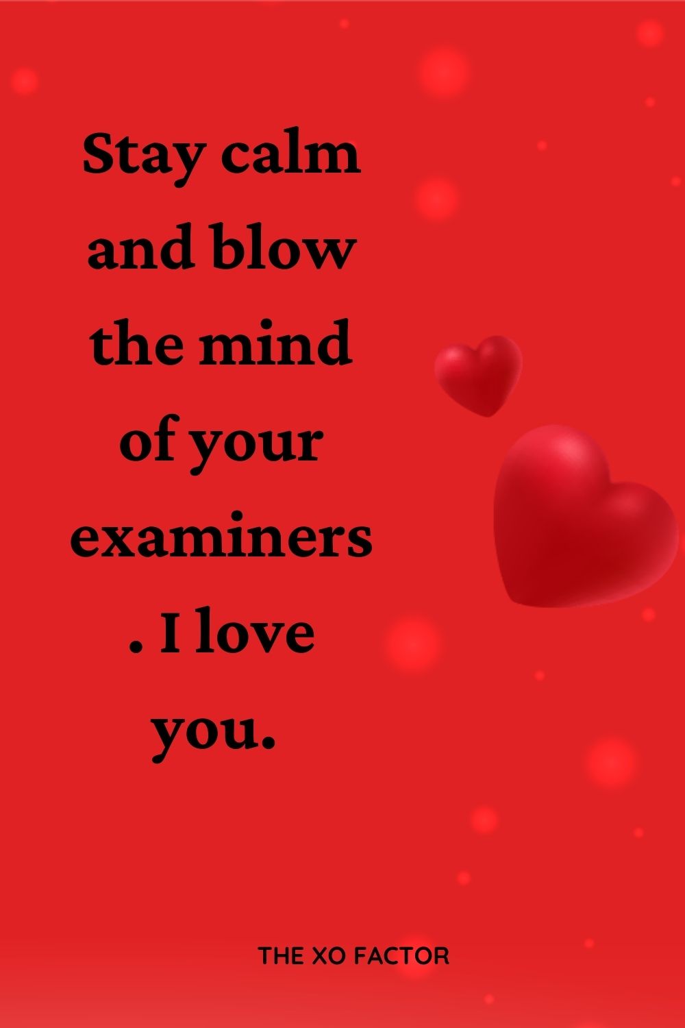  Stay calm and blow the mind of your examiners. I love you. 