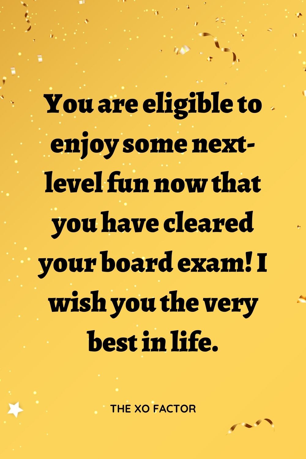 You are eligible to enjoy some next-level fun now that you have cleared your board exam! I wish you the very best in life.