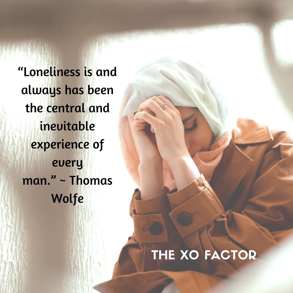 “Loneliness is and always has been the central and inevitable experience of every man.” ~ Thomas Wolfe