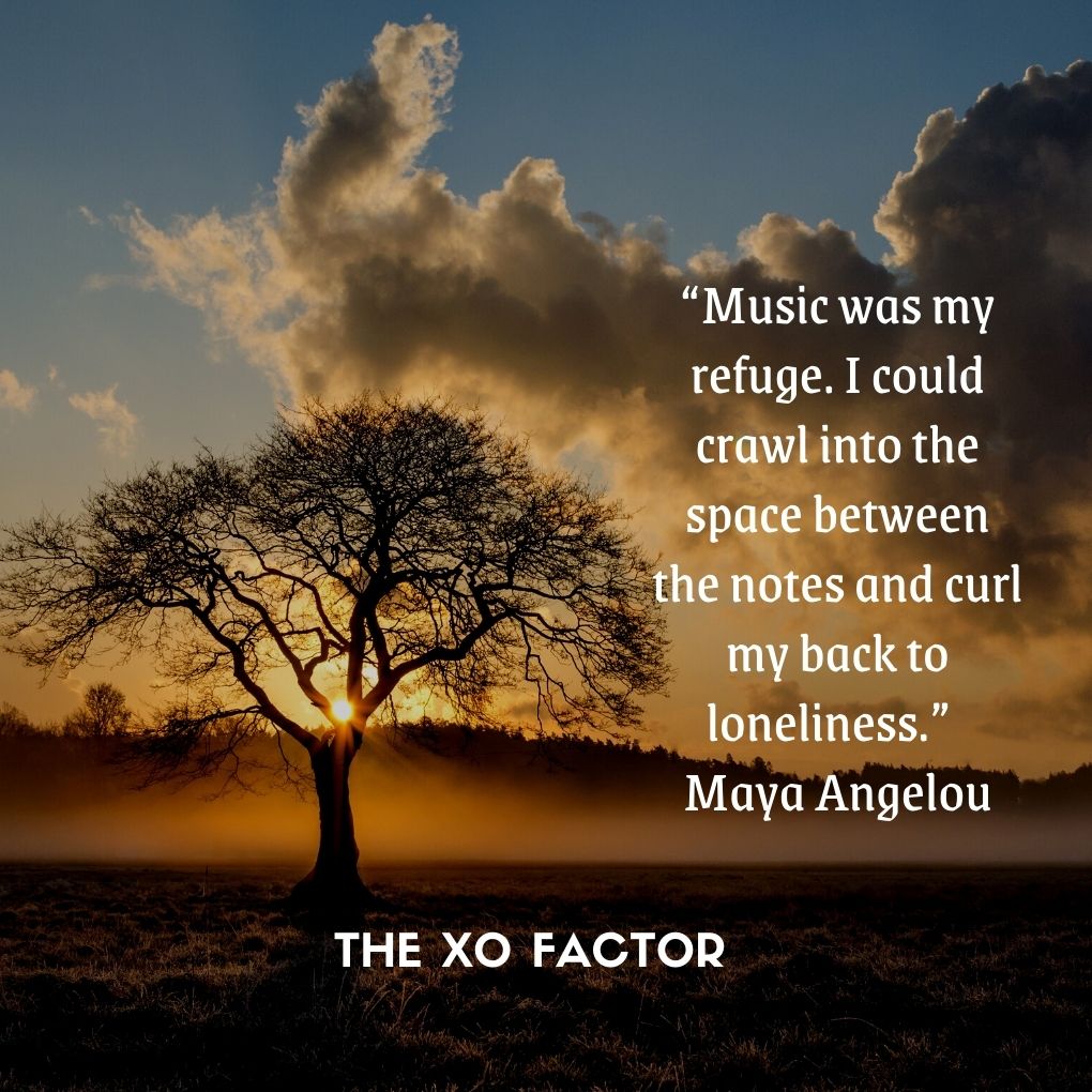 “Music was my refuge. I could crawl into the space between the notes and curl my back to loneliness.” — Maya Angelou