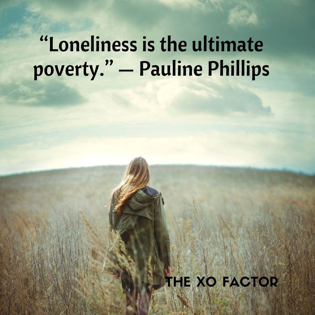 “Loneliness is the ultimate poverty.” — Pauline Phillips