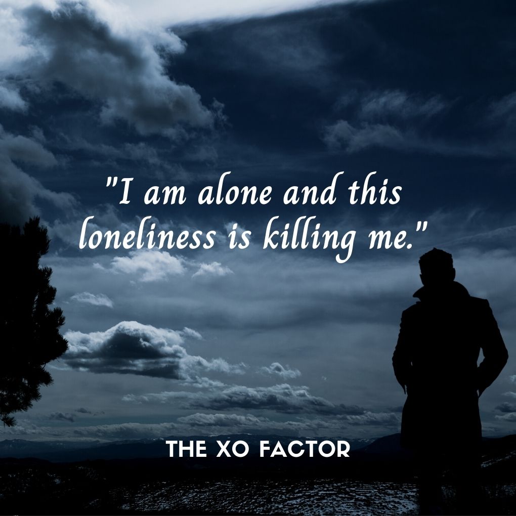 "I am alone and this loneliness is killing me."