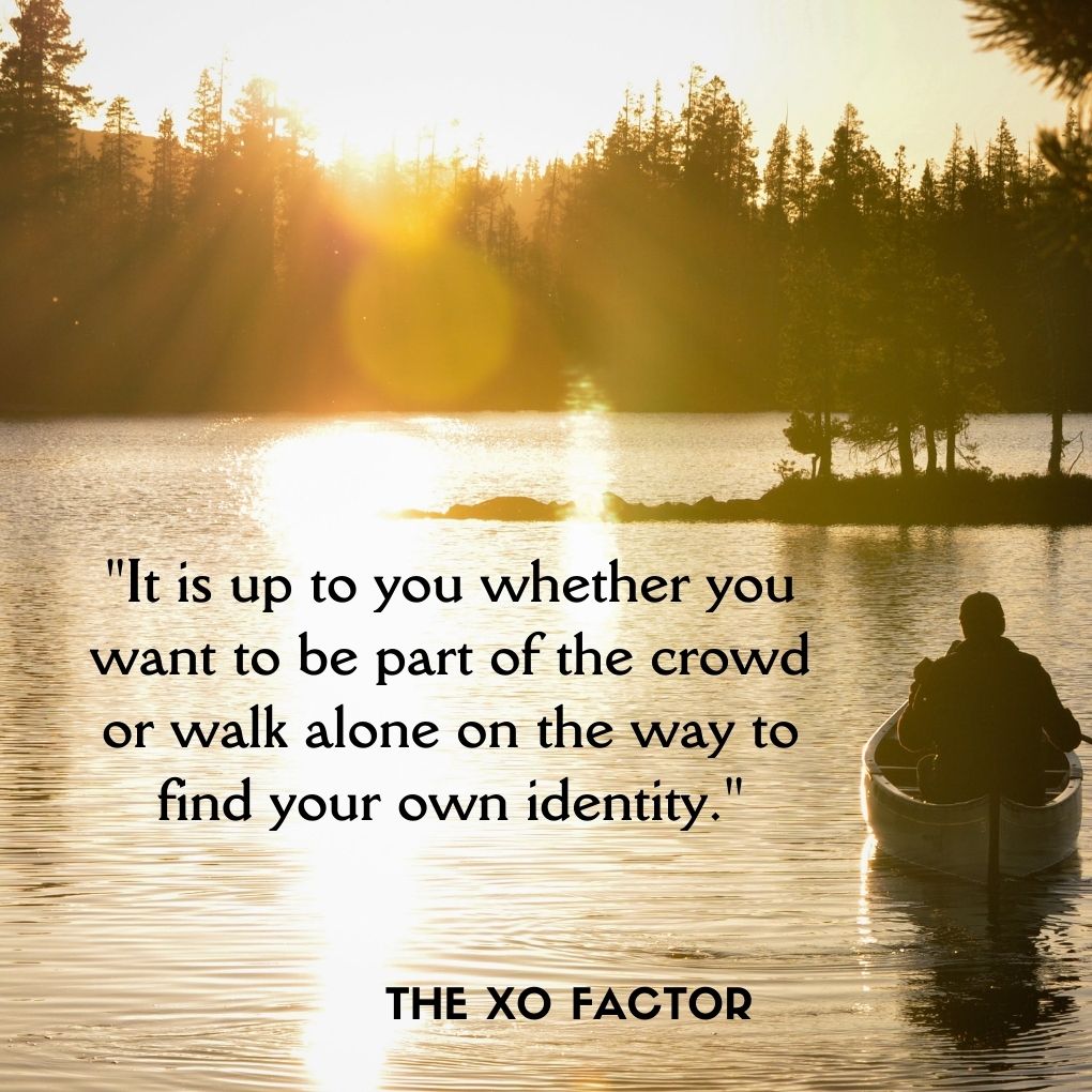 "It is up to you whether you want to be part of the crowd or walk alone on the way to find your own identity."