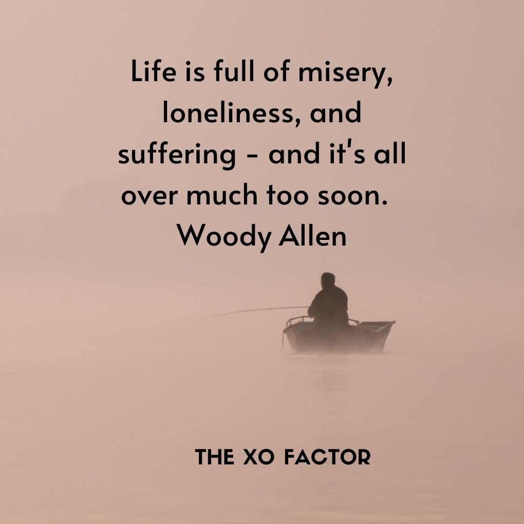 Life is full of misery, loneliness, and suffering - and it's all over much too soon.  Woody Allen