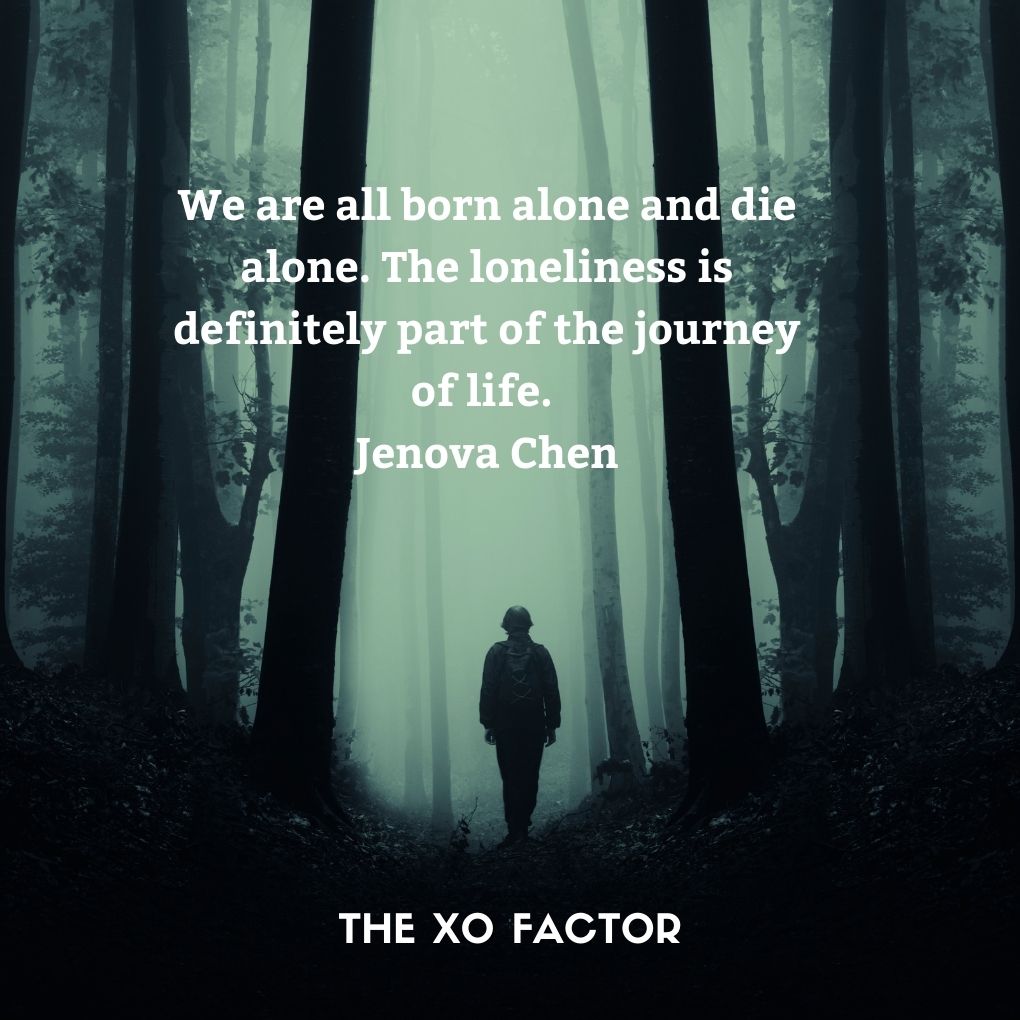 We are all born alone and die alone. The loneliness is definitely part of the journey of life. Jenova Chen