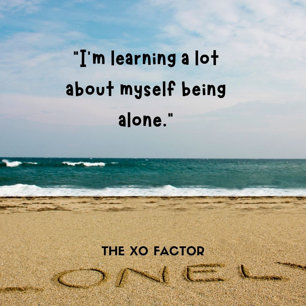 “I’m learning a lot about myself being alone.”