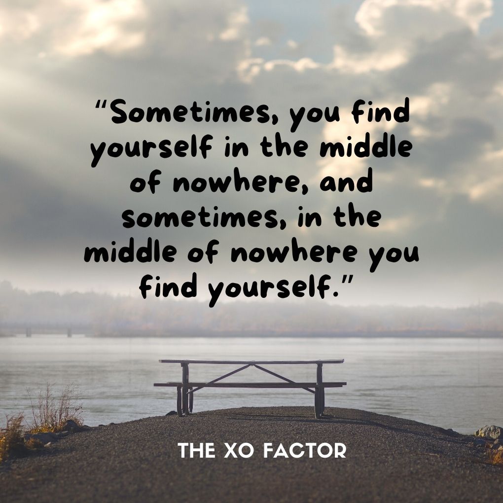 “Sometimes, you find yourself in the middle of nowhere, and sometimes, in the middle of nowhere you find yourself.”