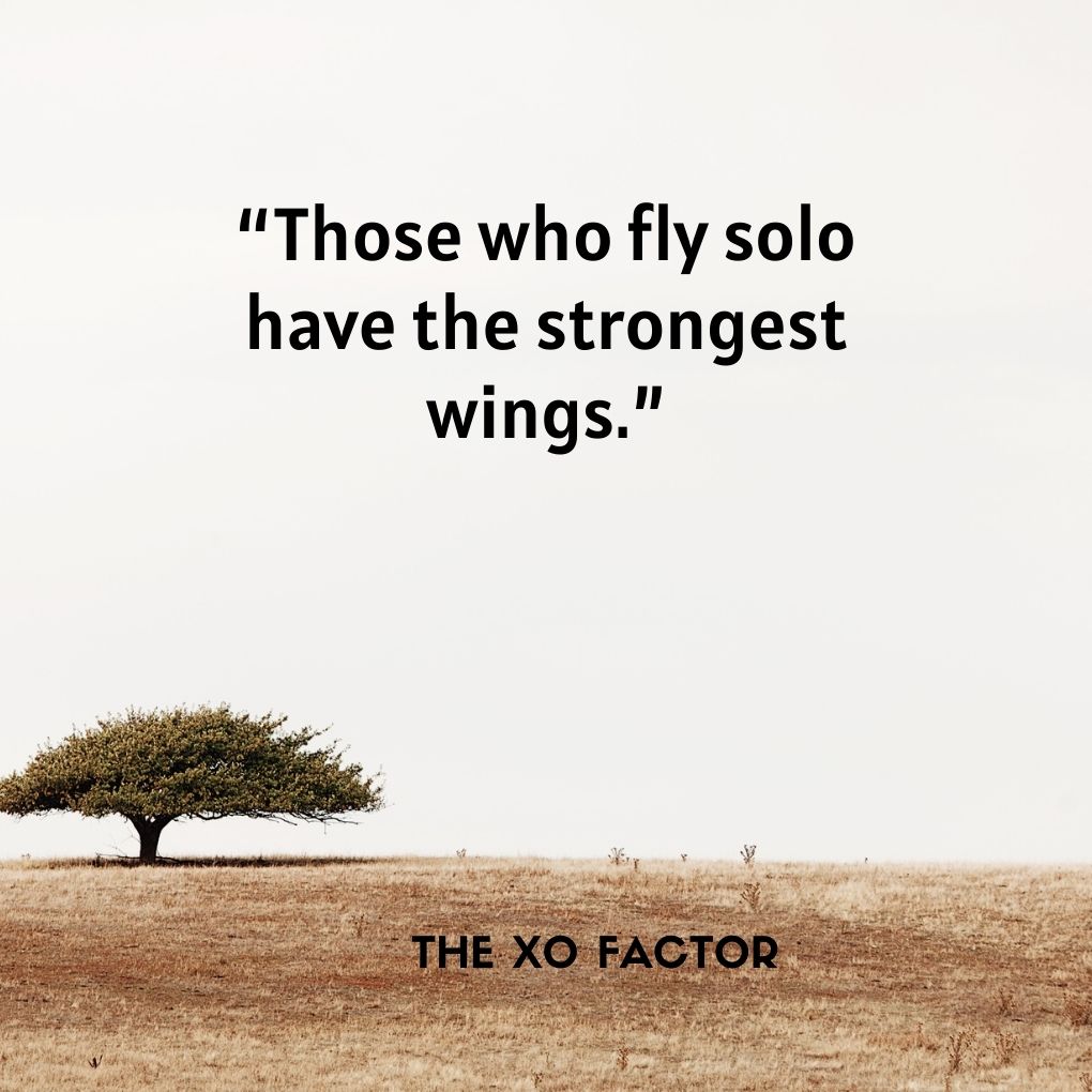 “Those who fly solo have the strongest wings.”