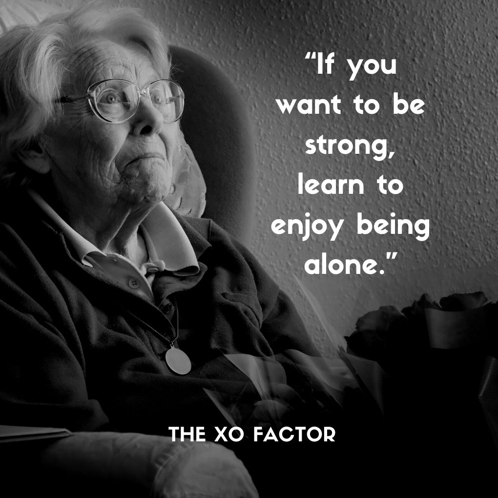 “If you want to be strong, learn to enjoy being alone.”