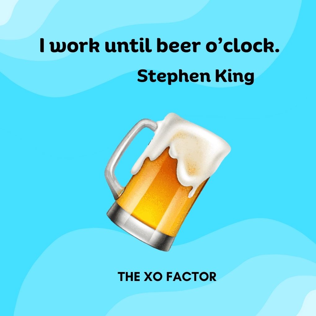 I work until beer o’clock. —Stephen King - drinking quotes