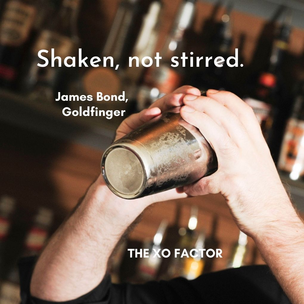 Shaken, not stirred. —James Bond, Goldfinger