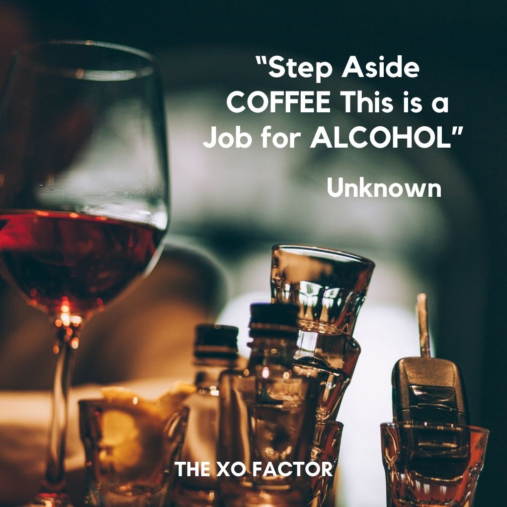 “Step Aside COFFEE This is a Job for ALCOHOL” — Unknown