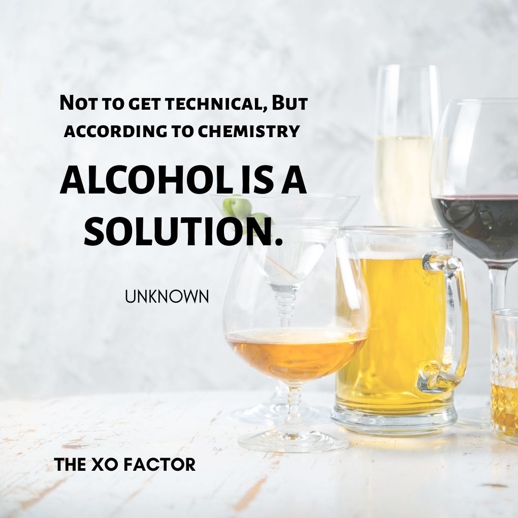“Not to get technical, But according to chemistry ALCOHOL is a solution.” — Unknown