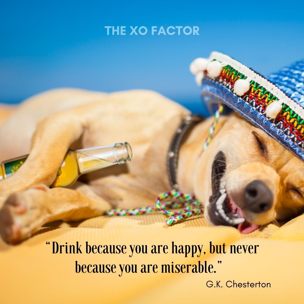 “Drink because you are happy, but never because you are miserable.” — G.K. Chesterton