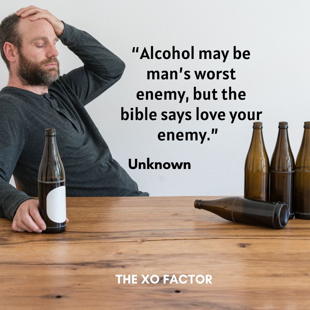“Alcohol may be man’s worst enemy, but the bible says love your enemy.” — Unknown