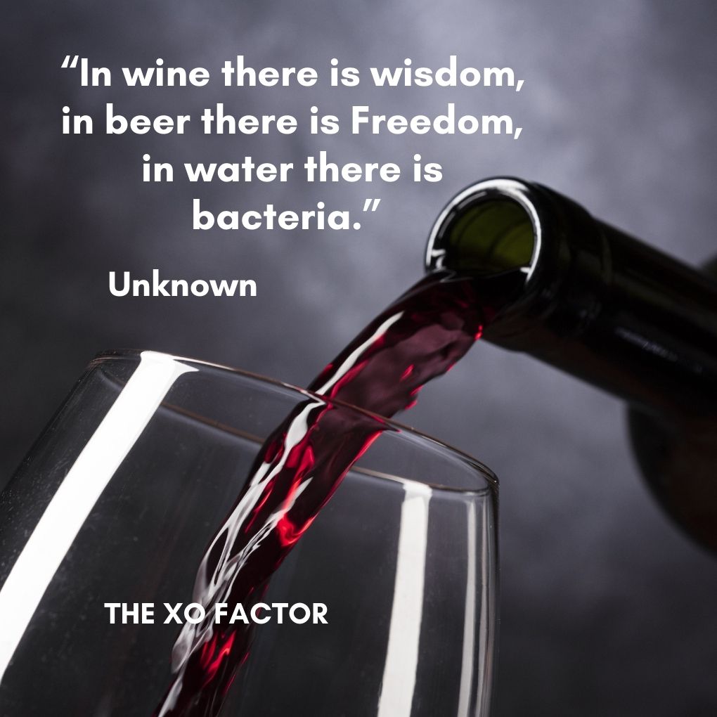 “In wine there is wisdom, in beer there is Freedom, in water there is bacteria.” — Unknown