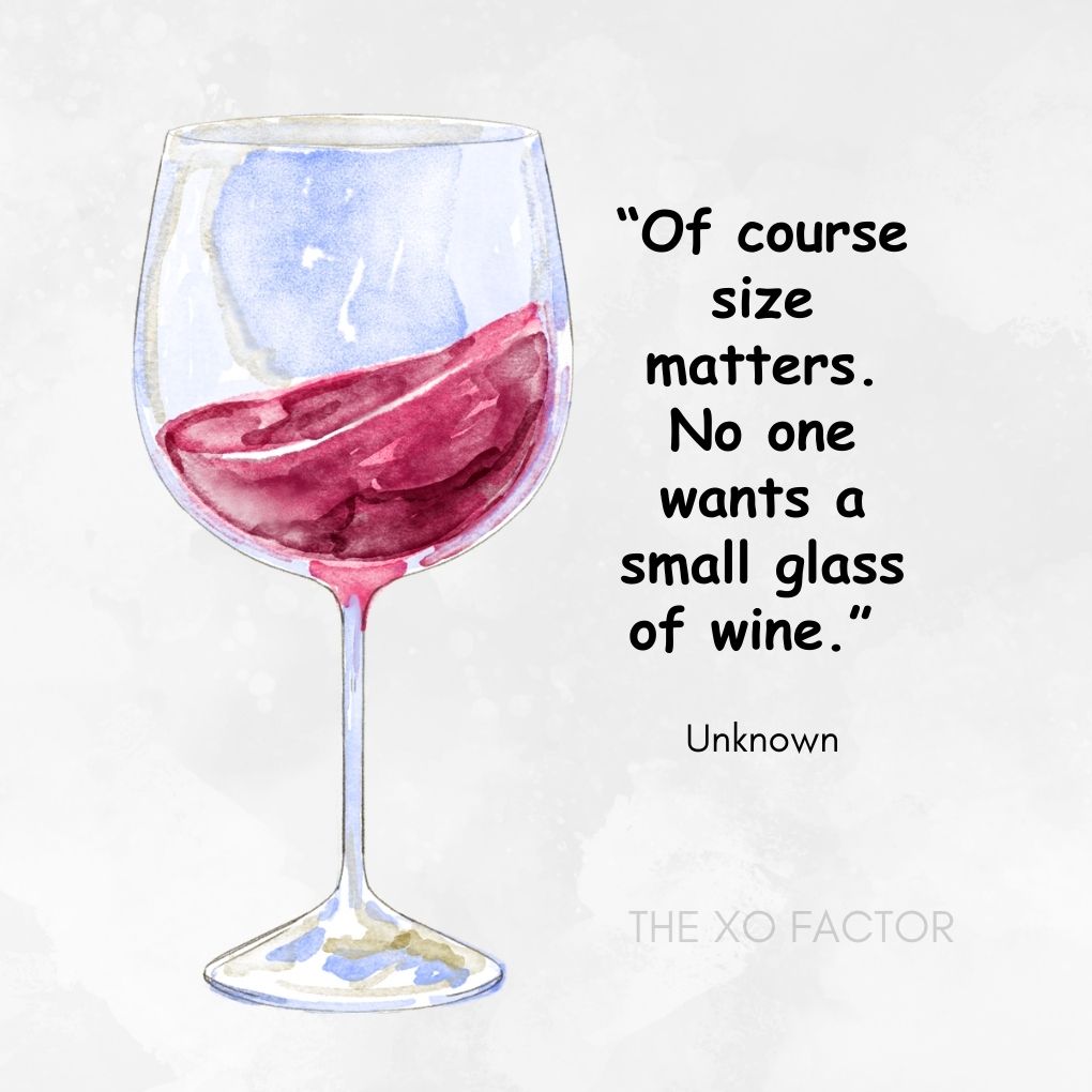 “Of course size matters. No one wants a small glass of wine.” — Unknown