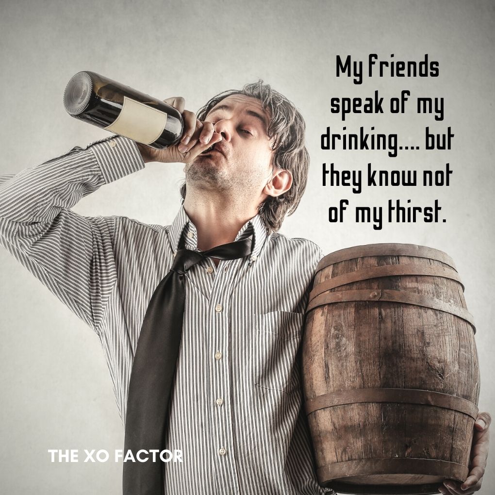 My friends speak of my drinking…. but they know not of my thirst. - drinking quotes