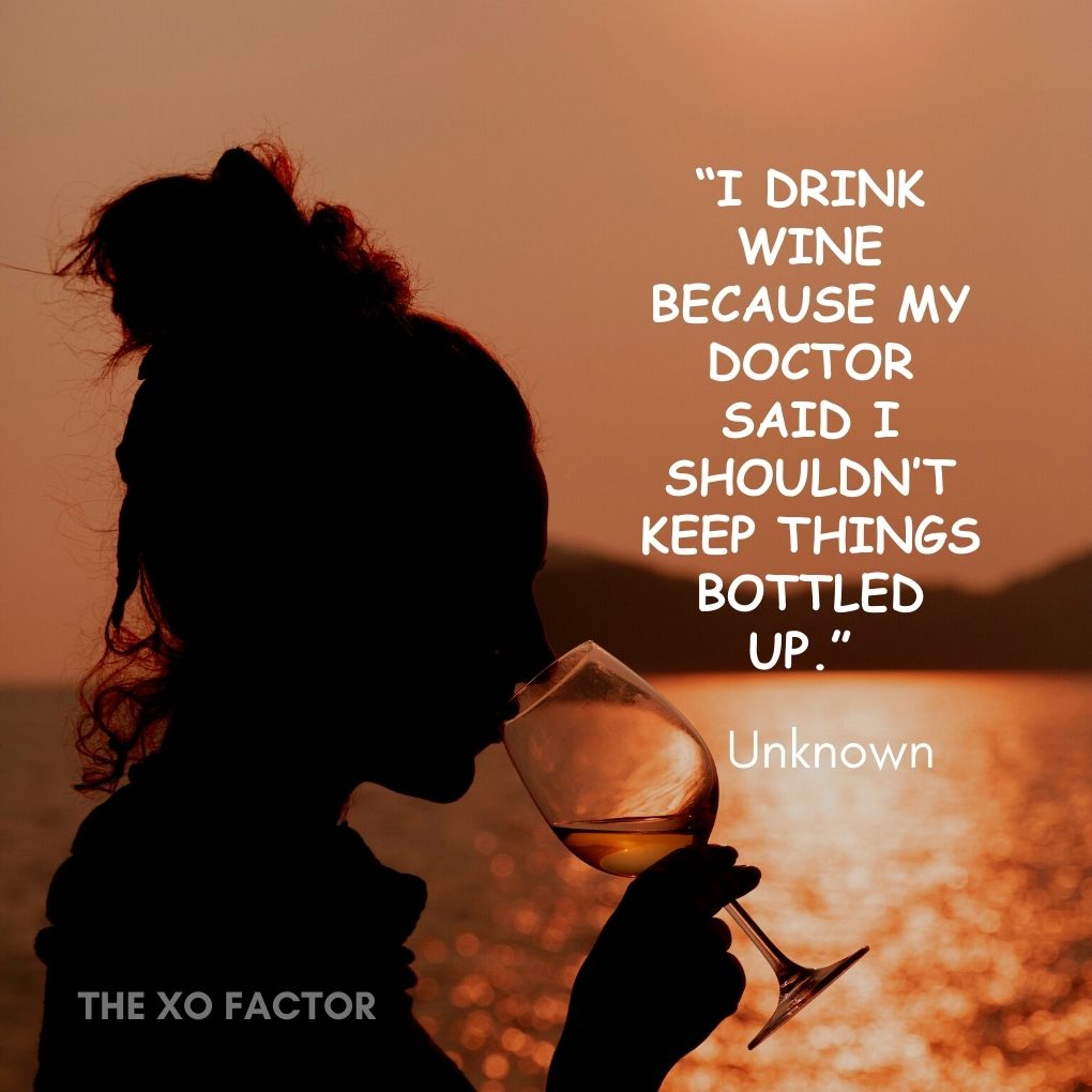 “I drink wine because my doctor said I shouldn’t keep things bottled up.” — Unknown- drinking quotes