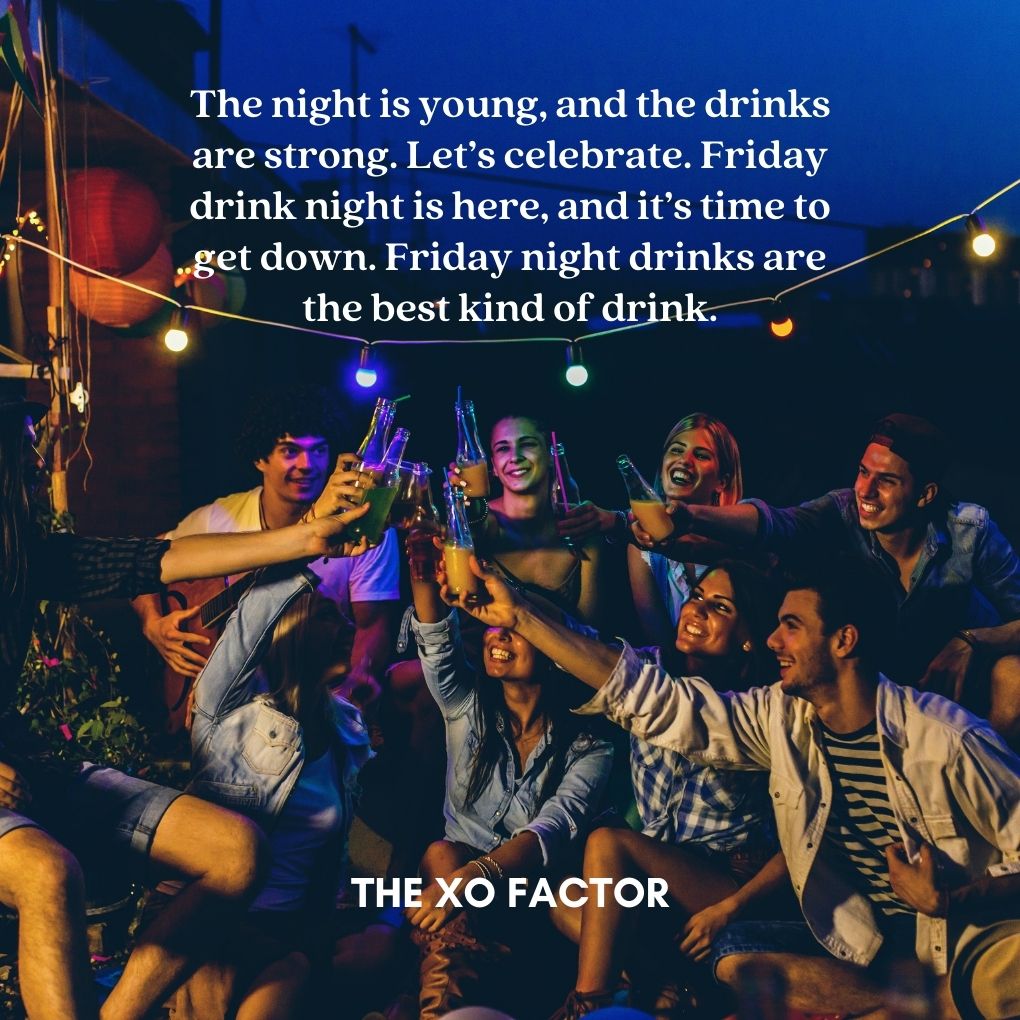 The night is young, and the drinks are strong. Let’s celebrate. Friday drink night is here, and it’s time to get down. Friday night drinks are the best kind of drink.