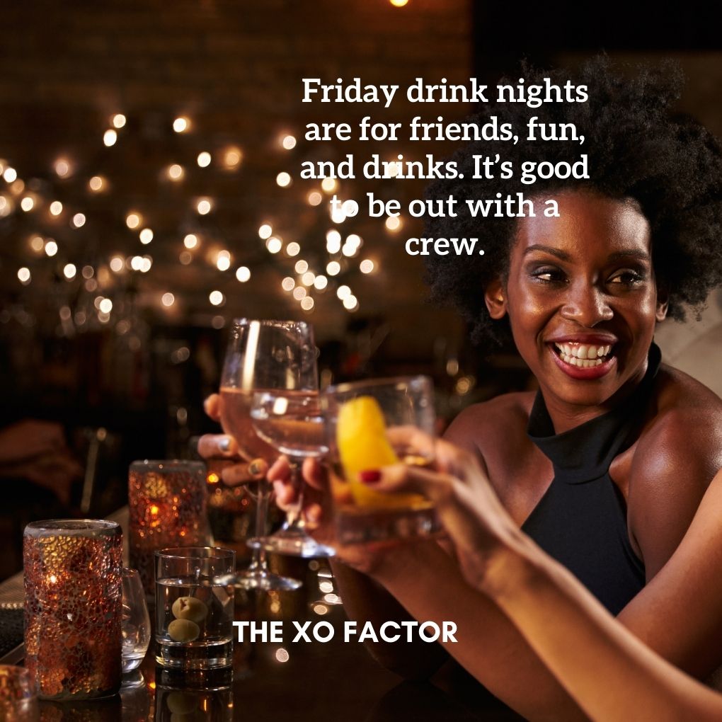 Friday drink nights are for friends, fun, and drinks. It’s good to be out with a crew.