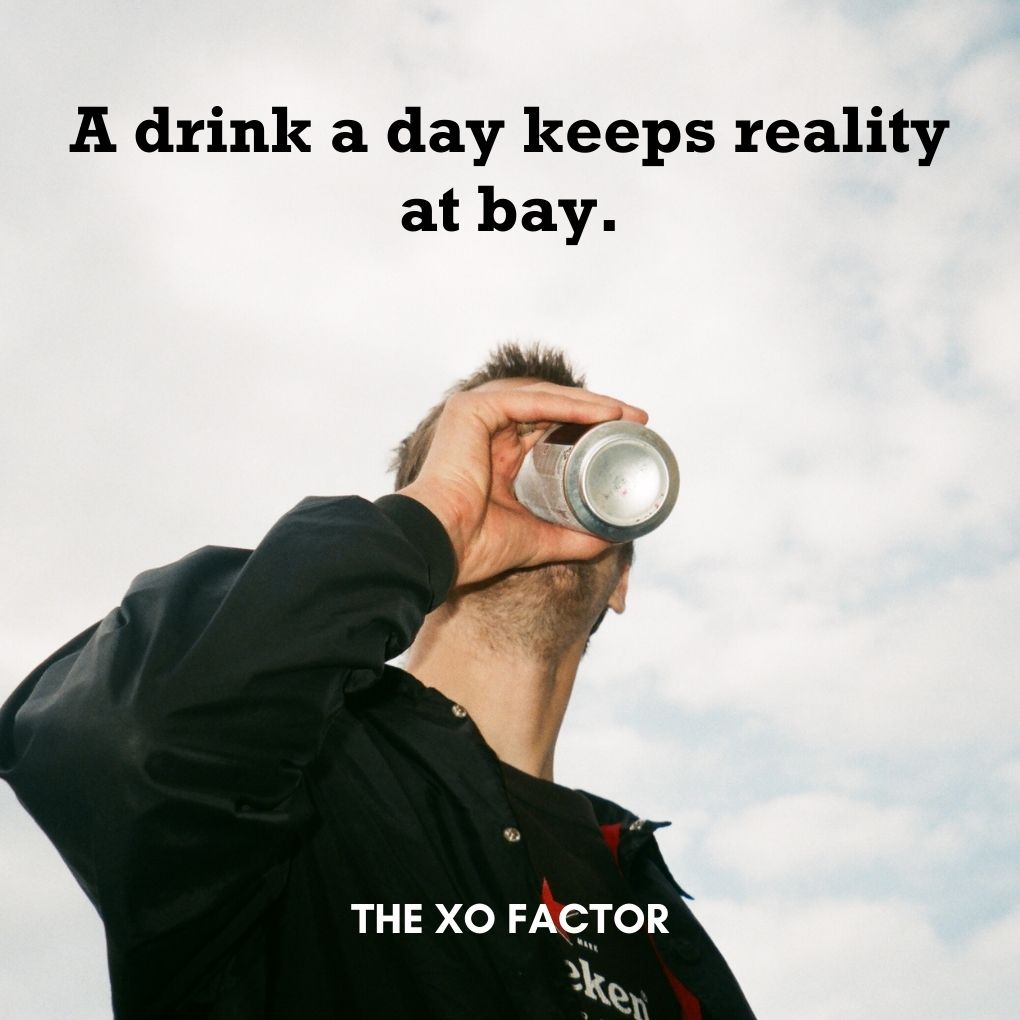 A drink a day keeps reality at bay. - drinking quotes