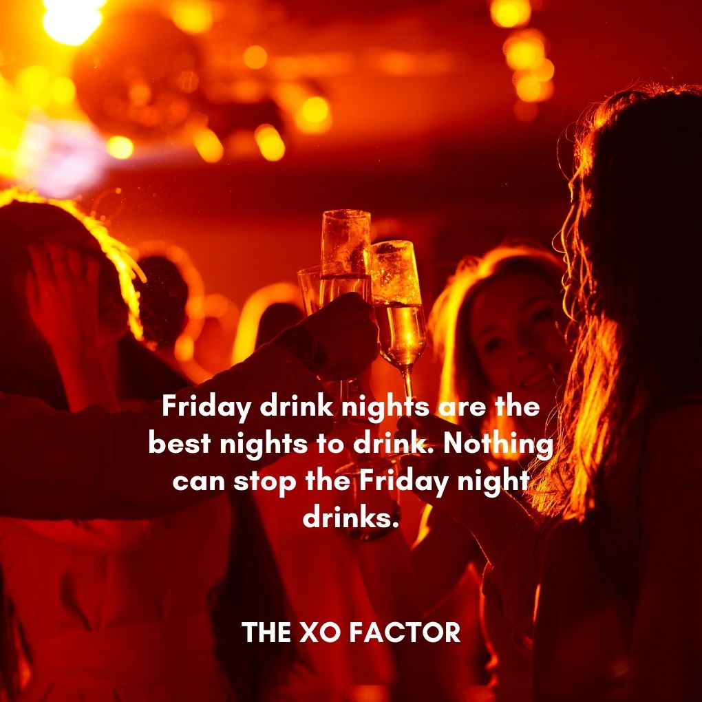 Friday drink nights are the best nights to drink. Nothing can stop the Friday night drinks.