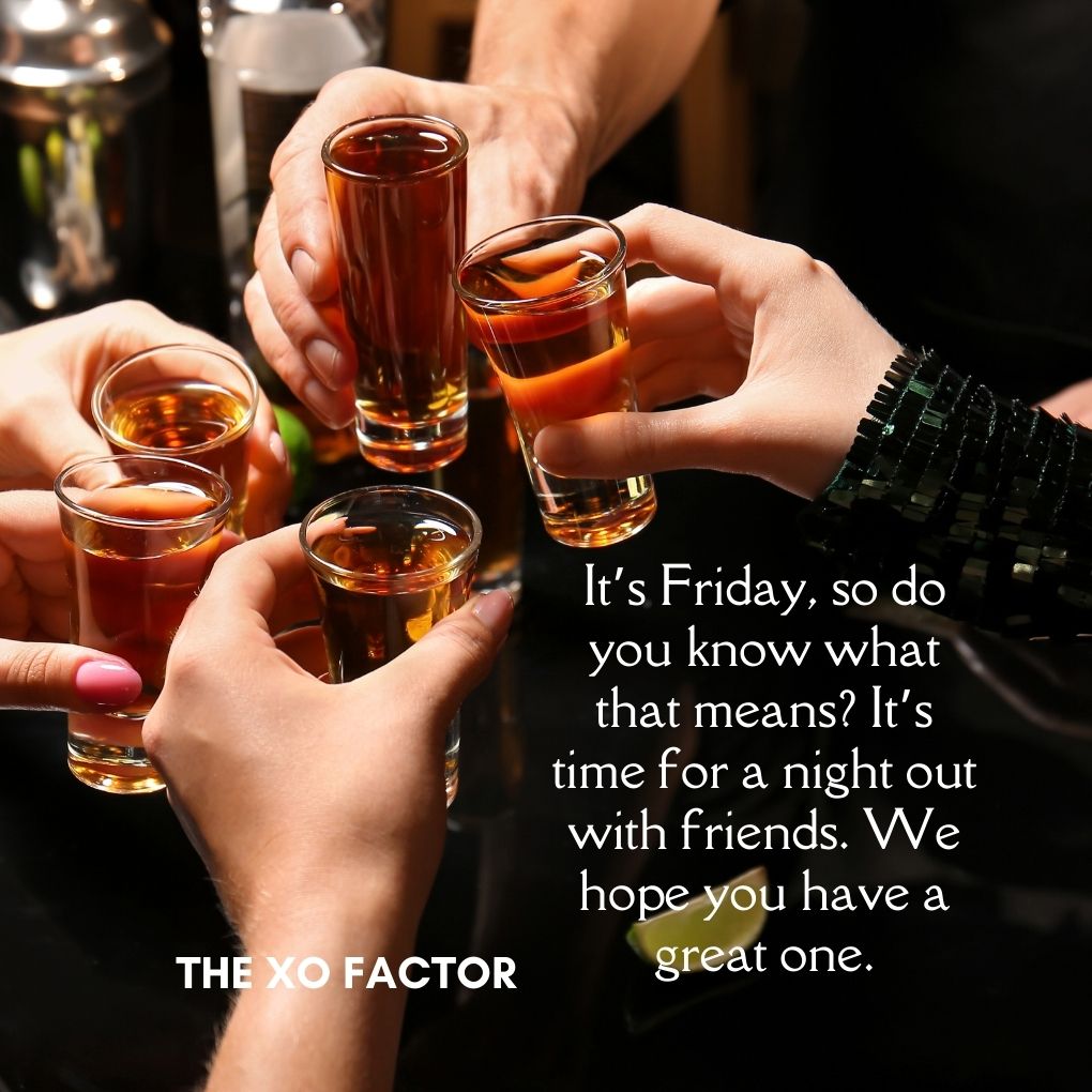 It’s Friday, so do you know what that means? It’s time for a night out with friends. We hope you have a great one.