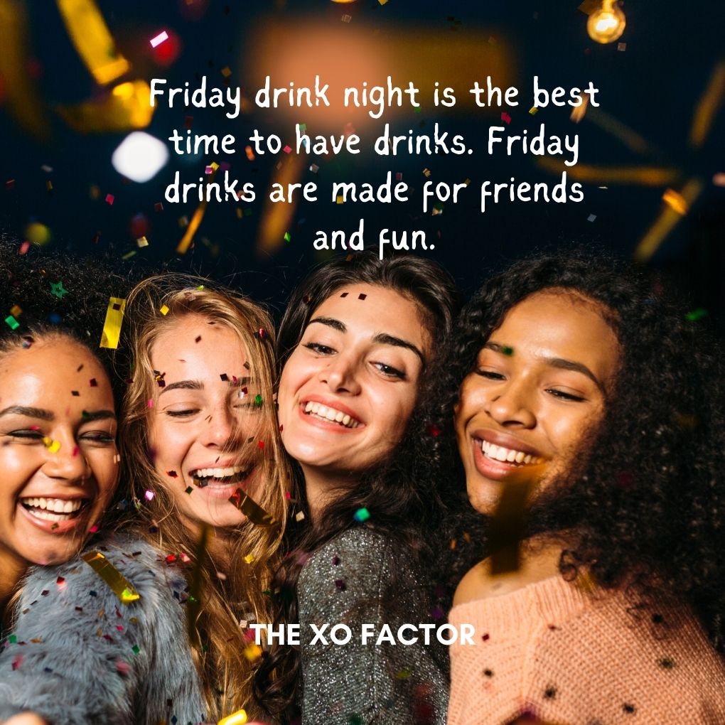 Friday drink night is the best time to have drinks. Friday drinks are made for friends and fun.
