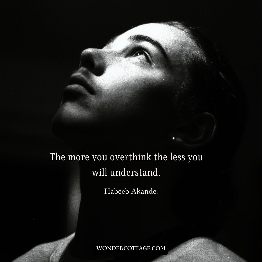 The more you overthink the less you will understand.
Habeeb Akande.