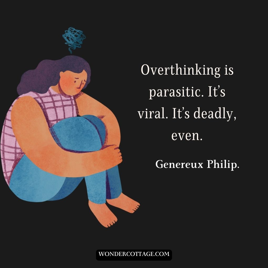 Overthinking is parasitic. It’s viral. It’s deadly, even.
Genereux Philip.