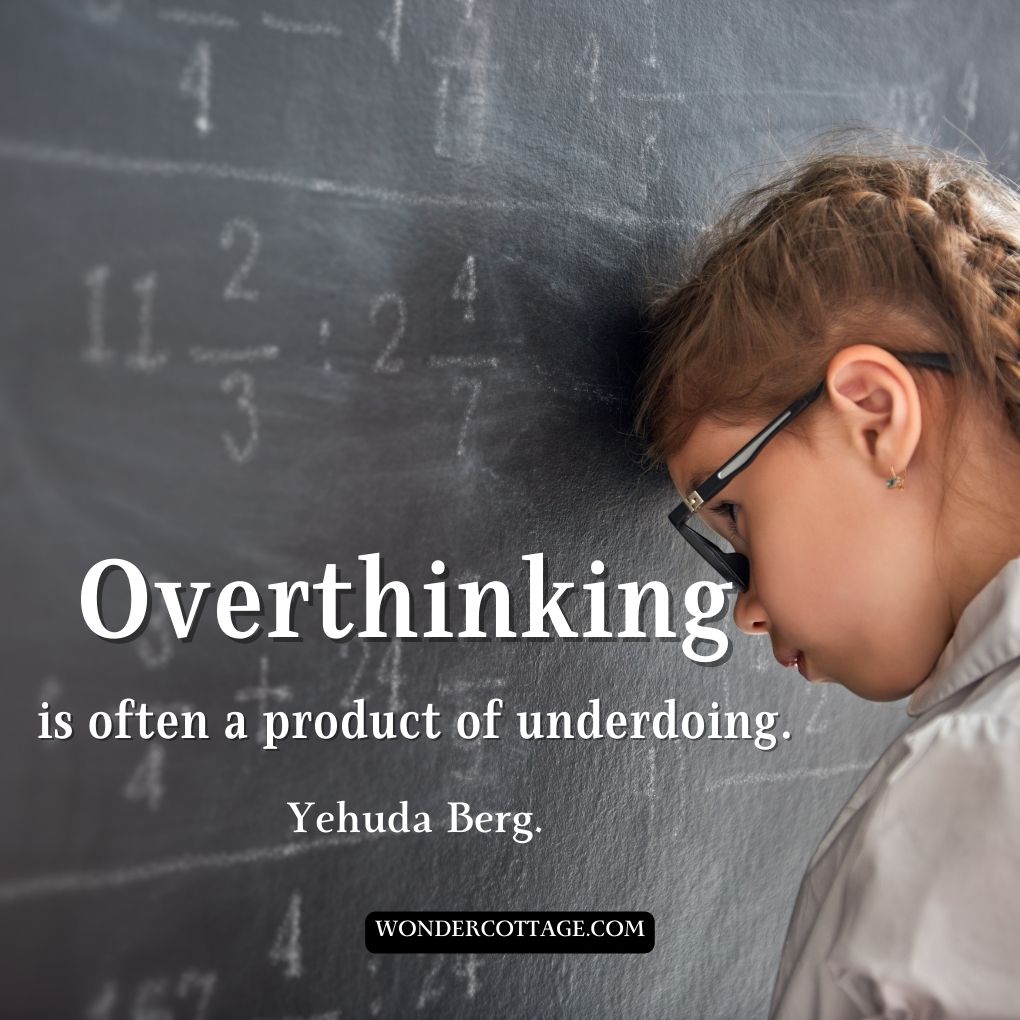 Overthinking is often a product of underdoing.
Yehuda Berg.