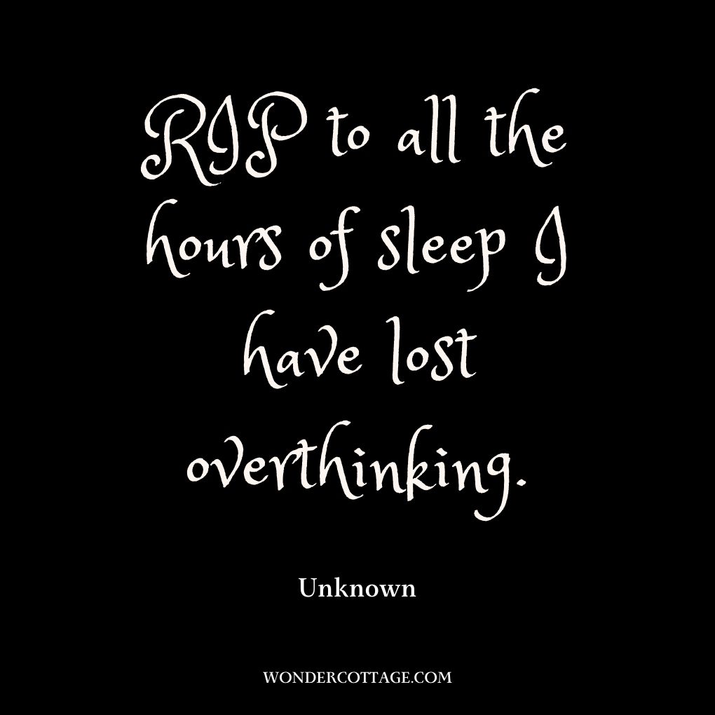 RIP to all the hours of sleep I have lost overthinking.
Unknown