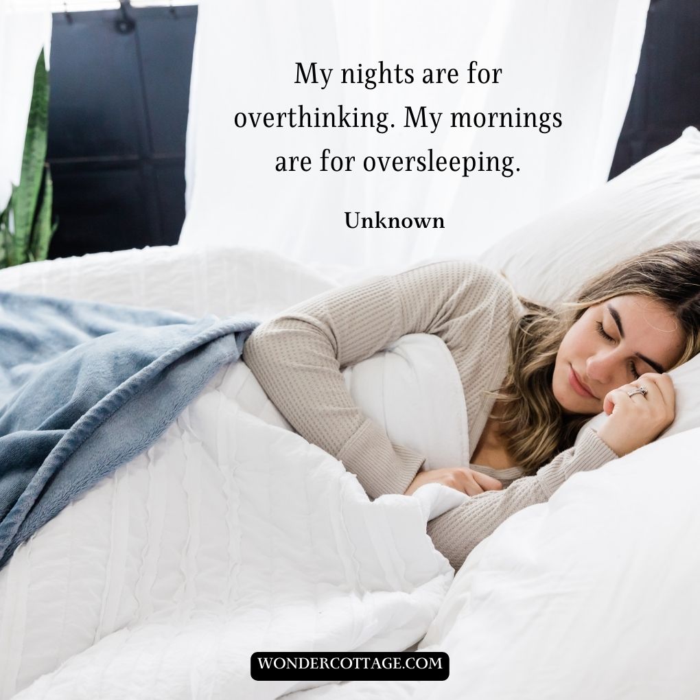 My nights are for overthinking. My mornings are for oversleeping.
UnknownÂ