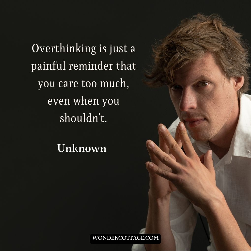Overthinking is just a painful reminder that you care too much, even when you shouldn’t.
UnknownÂ