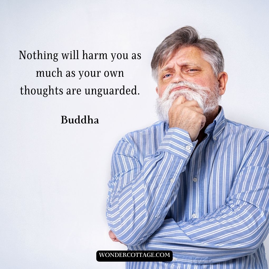 Nothing will harm you as much as your own thoughts are unguarded.
Buddha
