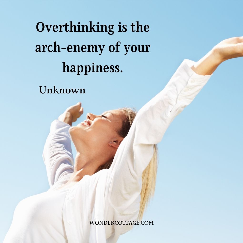 Overthinking is the arch-enemy of your happiness.
UnknownÂ