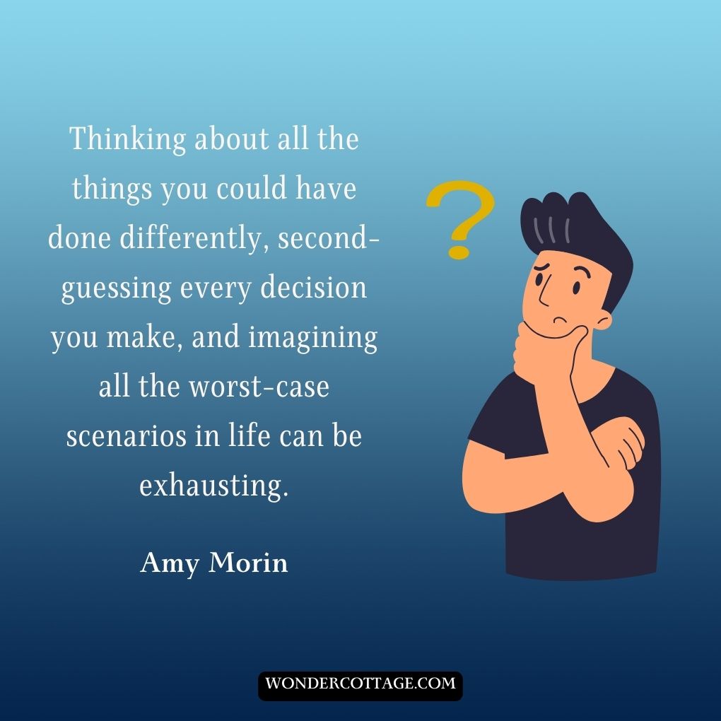 Thinking about all the things you could have done differently, second-guessing every decision you make, and imagining all the worst-case scenarios in life can be exhausting.
Amy Morin