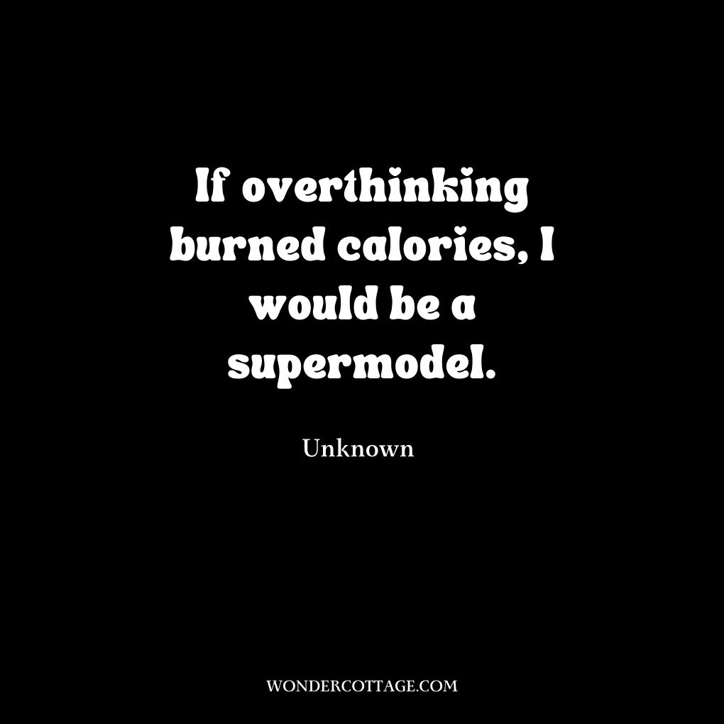 If overthinking burned calories, I would be a supermodel.
UnknownÂ